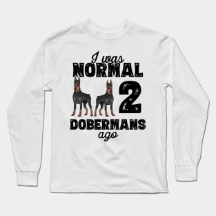 I Was Normal 2 Dobermans Ago - doberman pinscher graphic Long Sleeve T-Shirt